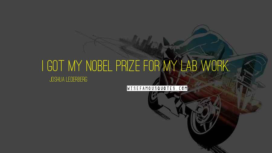 Joshua Lederberg Quotes: I got my Nobel Prize for my lab work.