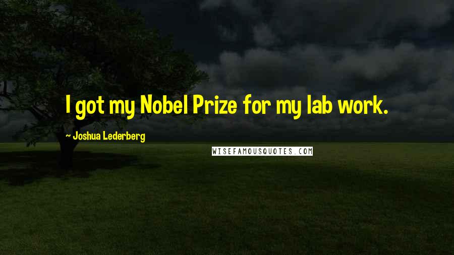 Joshua Lederberg Quotes: I got my Nobel Prize for my lab work.