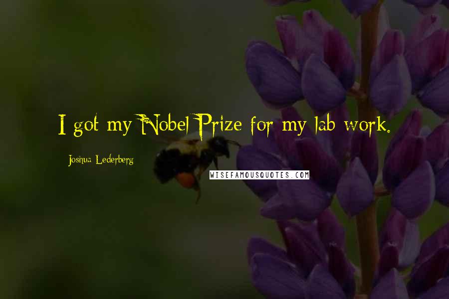 Joshua Lederberg Quotes: I got my Nobel Prize for my lab work.