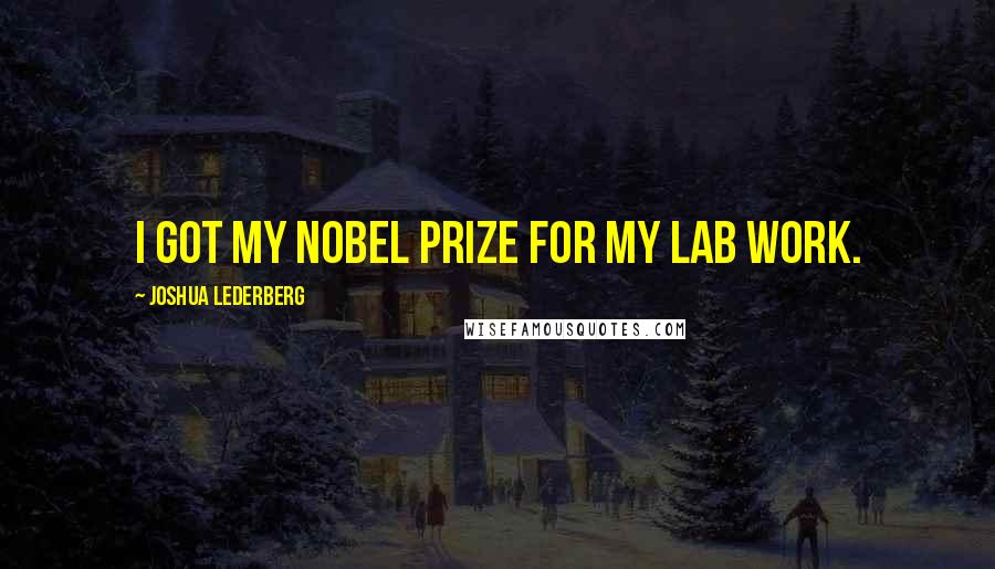 Joshua Lederberg Quotes: I got my Nobel Prize for my lab work.