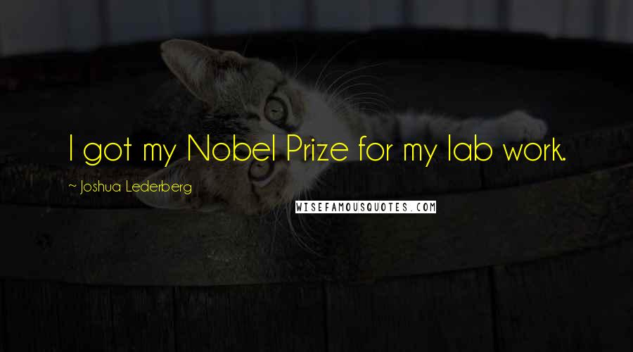 Joshua Lederberg Quotes: I got my Nobel Prize for my lab work.