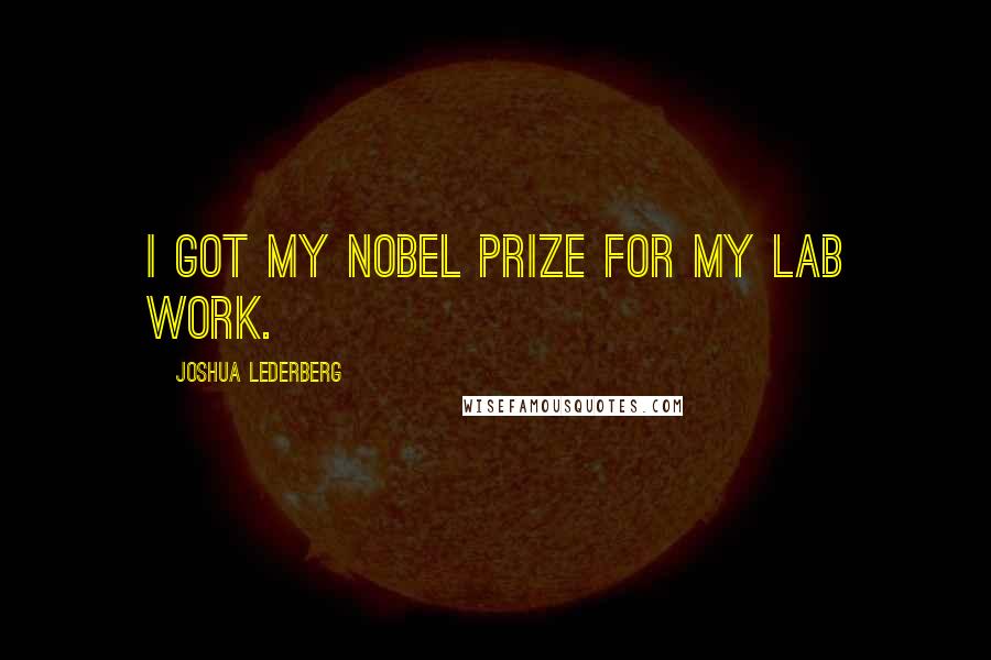 Joshua Lederberg Quotes: I got my Nobel Prize for my lab work.