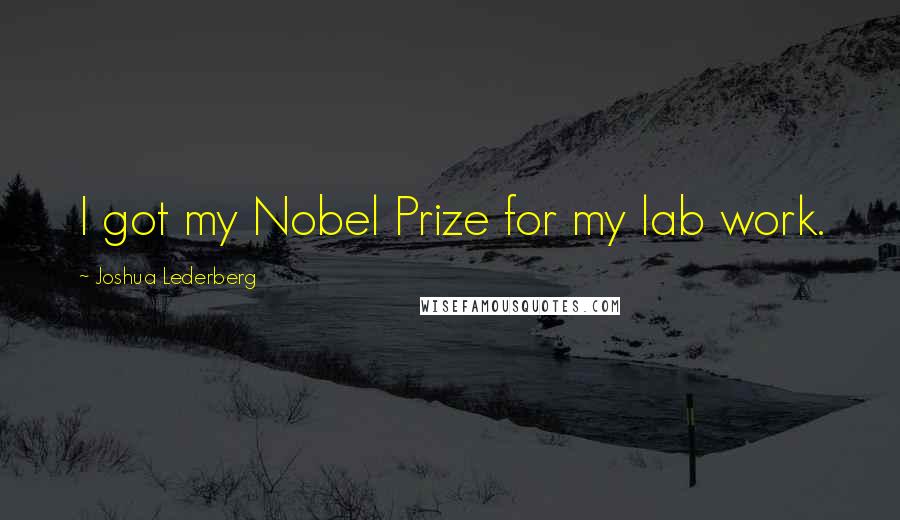 Joshua Lederberg Quotes: I got my Nobel Prize for my lab work.