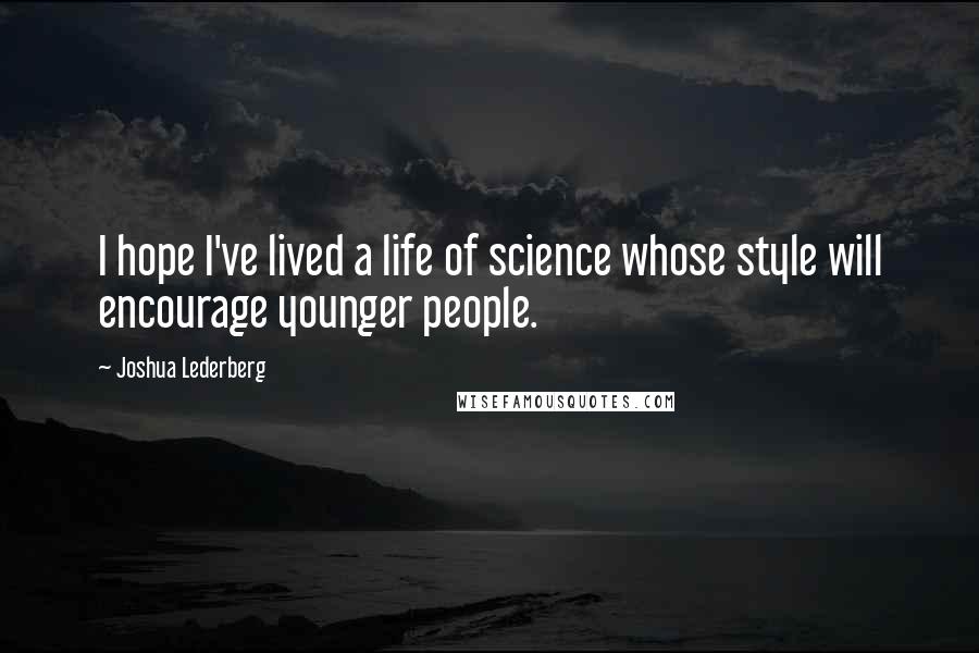 Joshua Lederberg Quotes: I hope I've lived a life of science whose style will encourage younger people.