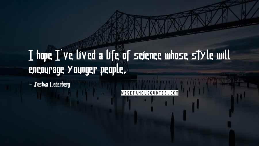 Joshua Lederberg Quotes: I hope I've lived a life of science whose style will encourage younger people.