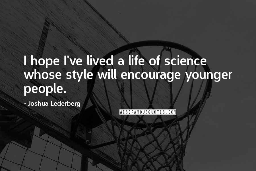 Joshua Lederberg Quotes: I hope I've lived a life of science whose style will encourage younger people.