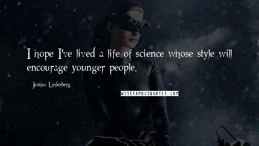 Joshua Lederberg Quotes: I hope I've lived a life of science whose style will encourage younger people.