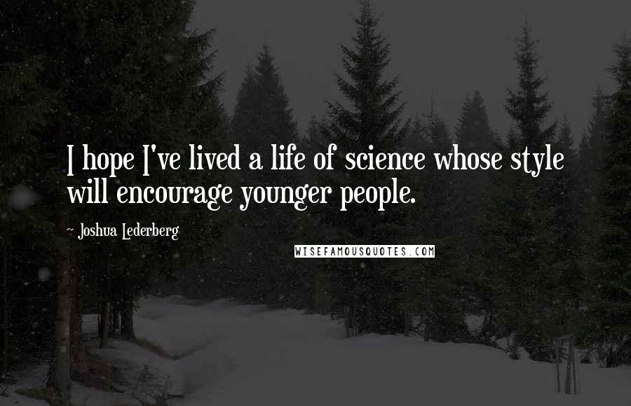 Joshua Lederberg Quotes: I hope I've lived a life of science whose style will encourage younger people.