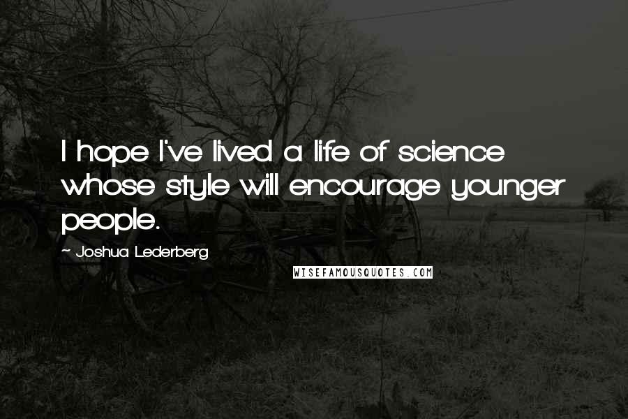 Joshua Lederberg Quotes: I hope I've lived a life of science whose style will encourage younger people.