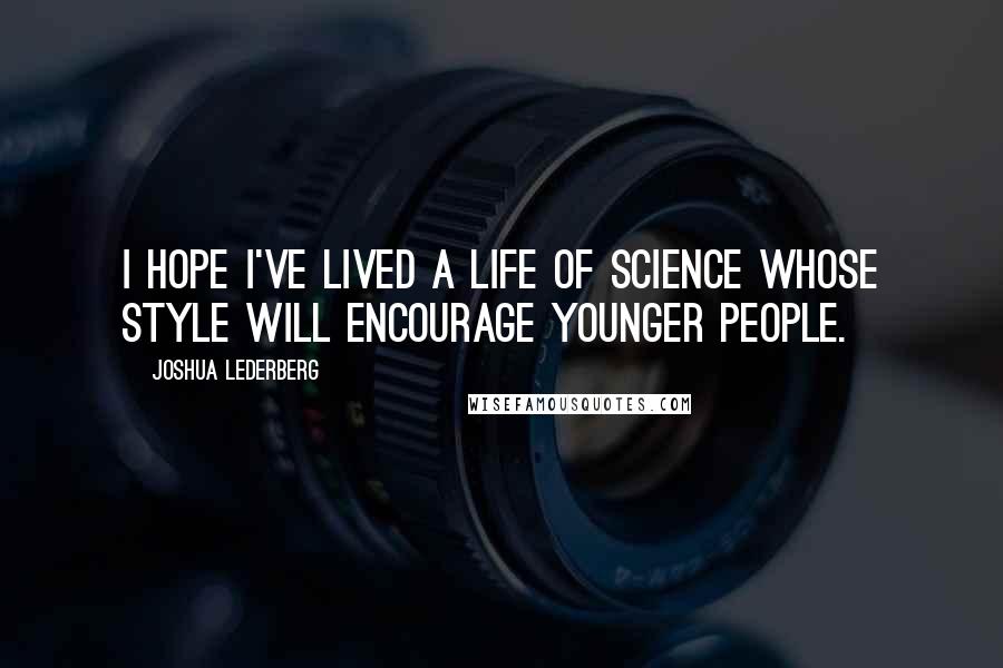 Joshua Lederberg Quotes: I hope I've lived a life of science whose style will encourage younger people.