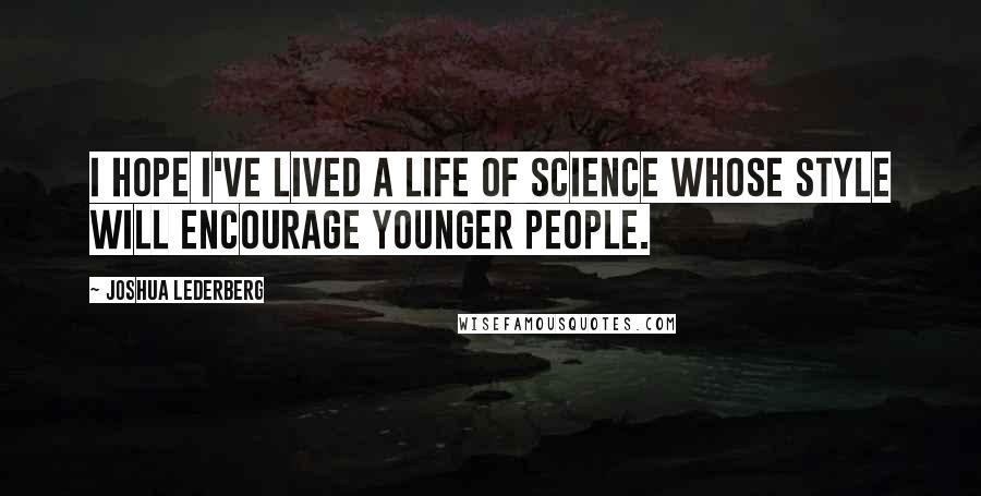 Joshua Lederberg Quotes: I hope I've lived a life of science whose style will encourage younger people.