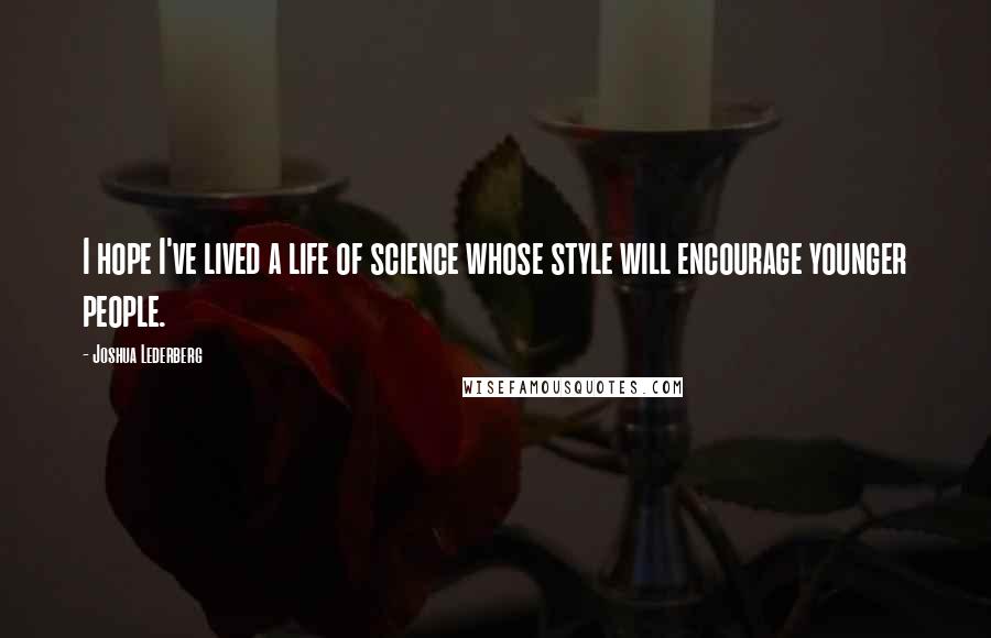 Joshua Lederberg Quotes: I hope I've lived a life of science whose style will encourage younger people.