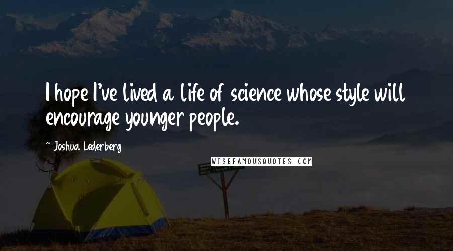 Joshua Lederberg Quotes: I hope I've lived a life of science whose style will encourage younger people.