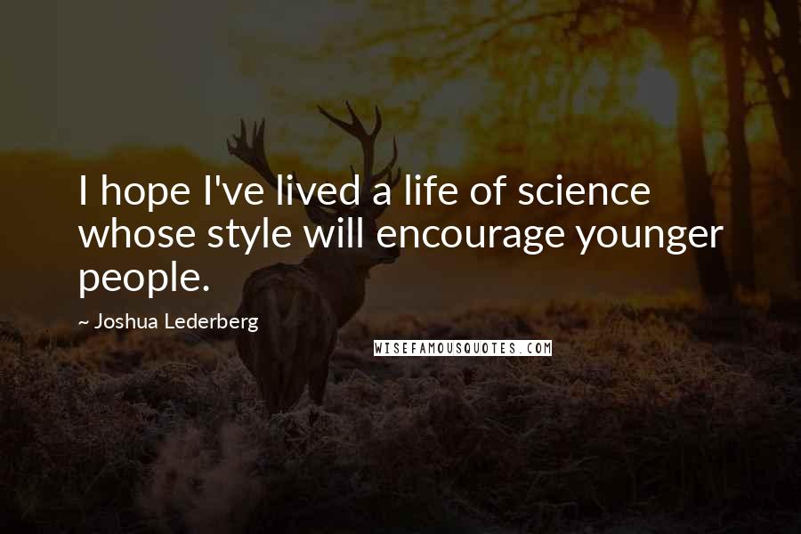 Joshua Lederberg Quotes: I hope I've lived a life of science whose style will encourage younger people.