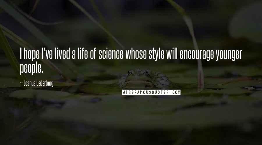 Joshua Lederberg Quotes: I hope I've lived a life of science whose style will encourage younger people.