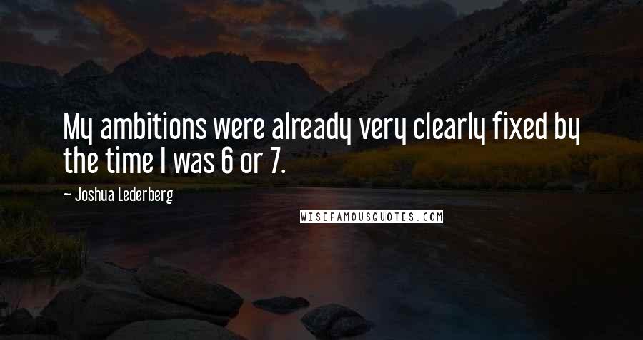 Joshua Lederberg Quotes: My ambitions were already very clearly fixed by the time I was 6 or 7.
