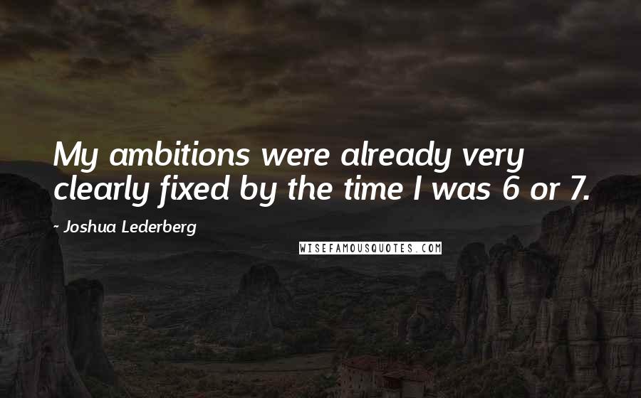 Joshua Lederberg Quotes: My ambitions were already very clearly fixed by the time I was 6 or 7.