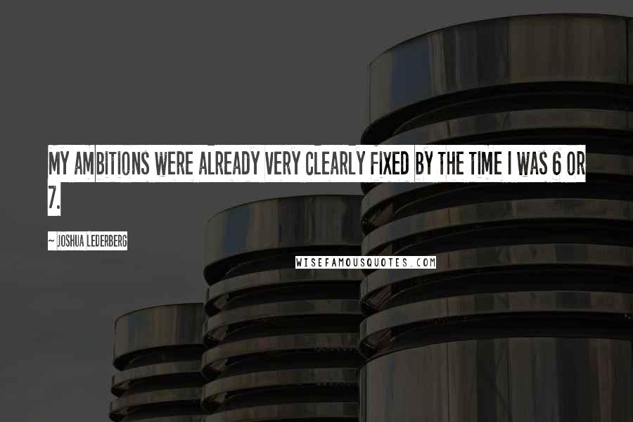 Joshua Lederberg Quotes: My ambitions were already very clearly fixed by the time I was 6 or 7.