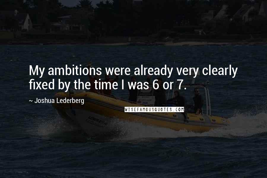Joshua Lederberg Quotes: My ambitions were already very clearly fixed by the time I was 6 or 7.