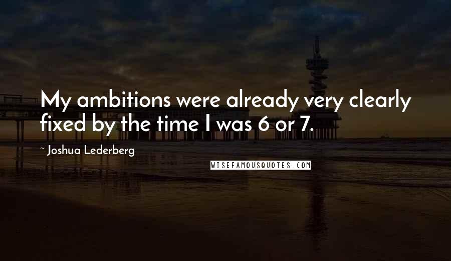 Joshua Lederberg Quotes: My ambitions were already very clearly fixed by the time I was 6 or 7.