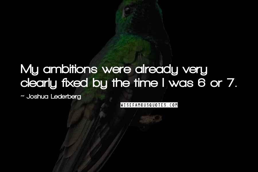 Joshua Lederberg Quotes: My ambitions were already very clearly fixed by the time I was 6 or 7.