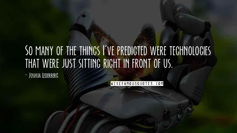 Joshua Lederberg Quotes: So many of the things I've predicted were technologies that were just sitting right in front of us.