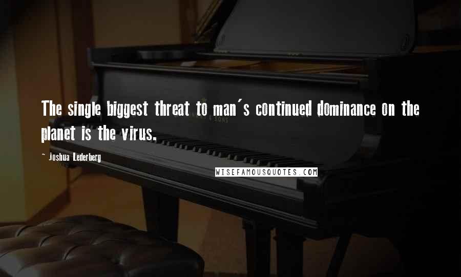 Joshua Lederberg Quotes: The single biggest threat to man's continued dominance on the planet is the virus.