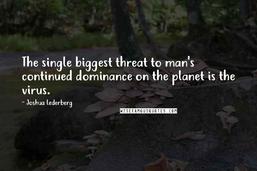Joshua Lederberg Quotes: The single biggest threat to man's continued dominance on the planet is the virus.