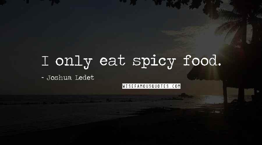 Joshua Ledet Quotes: I only eat spicy food.