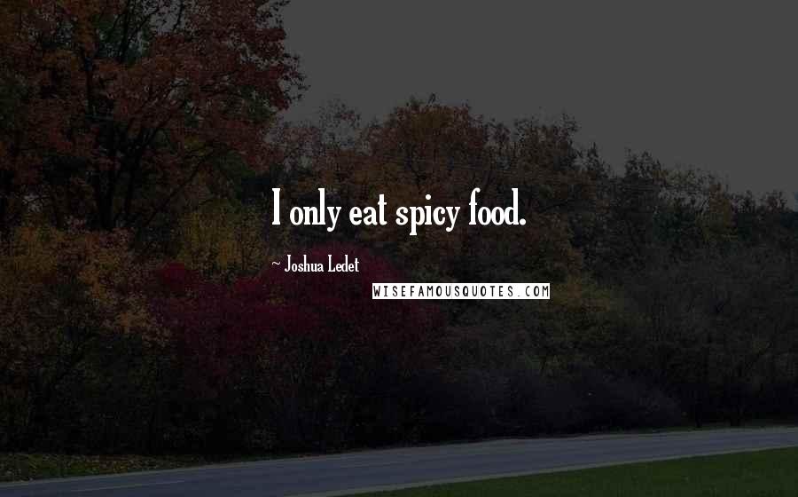 Joshua Ledet Quotes: I only eat spicy food.