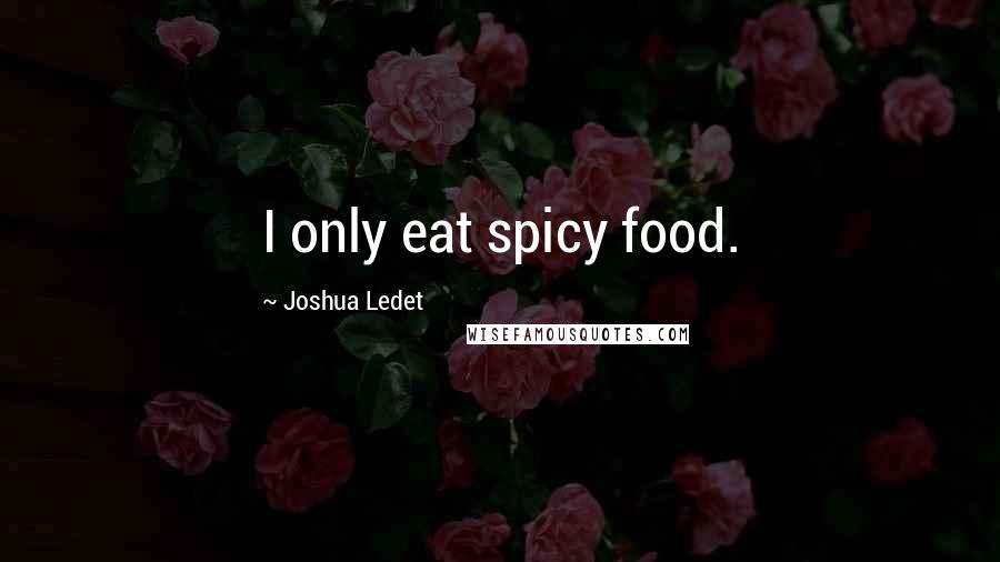 Joshua Ledet Quotes: I only eat spicy food.