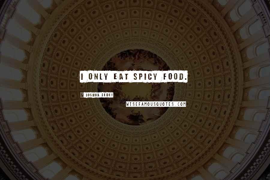 Joshua Ledet Quotes: I only eat spicy food.