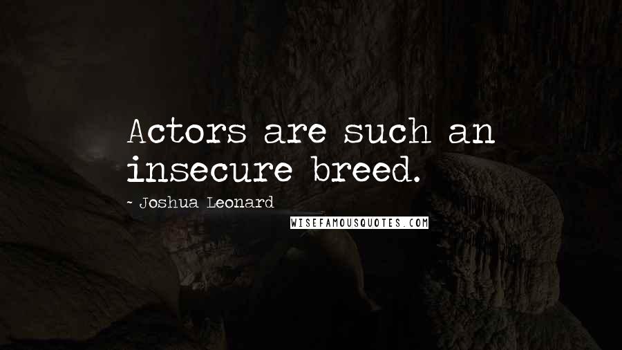 Joshua Leonard Quotes: Actors are such an insecure breed.