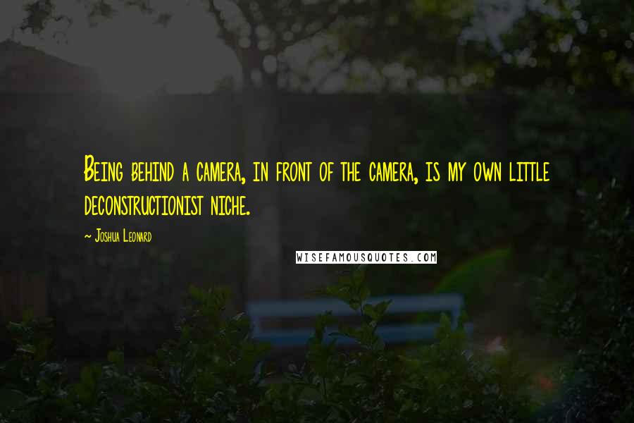 Joshua Leonard Quotes: Being behind a camera, in front of the camera, is my own little deconstructionist niche.