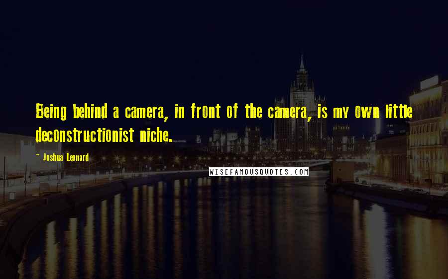 Joshua Leonard Quotes: Being behind a camera, in front of the camera, is my own little deconstructionist niche.