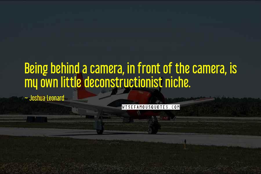 Joshua Leonard Quotes: Being behind a camera, in front of the camera, is my own little deconstructionist niche.