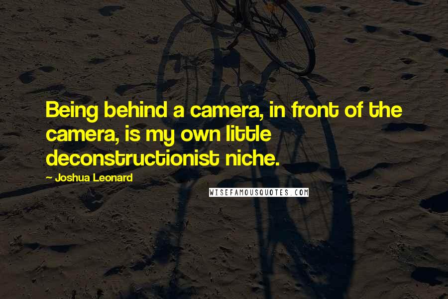 Joshua Leonard Quotes: Being behind a camera, in front of the camera, is my own little deconstructionist niche.