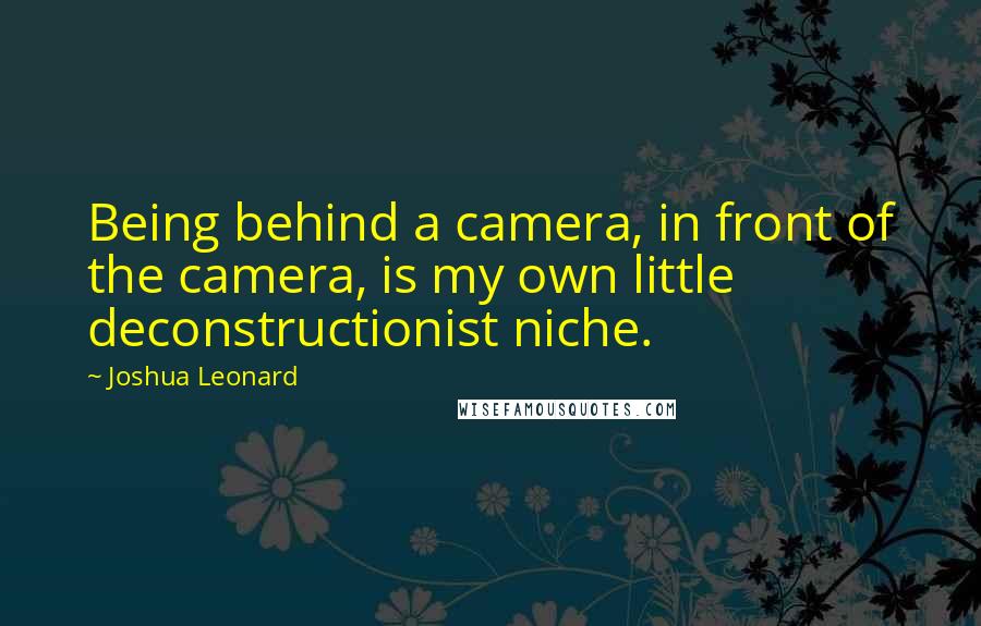 Joshua Leonard Quotes: Being behind a camera, in front of the camera, is my own little deconstructionist niche.