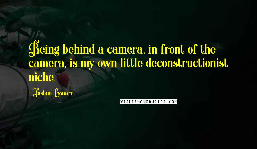 Joshua Leonard Quotes: Being behind a camera, in front of the camera, is my own little deconstructionist niche.