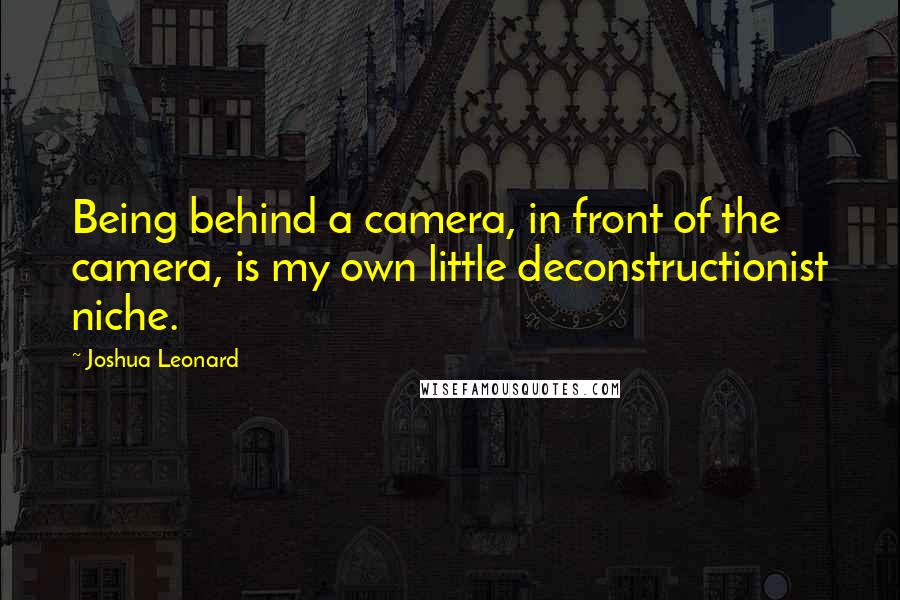 Joshua Leonard Quotes: Being behind a camera, in front of the camera, is my own little deconstructionist niche.