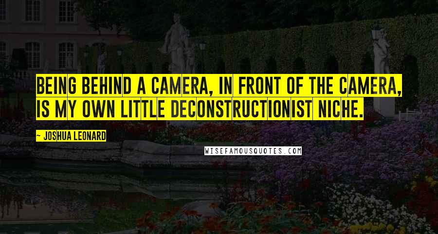 Joshua Leonard Quotes: Being behind a camera, in front of the camera, is my own little deconstructionist niche.