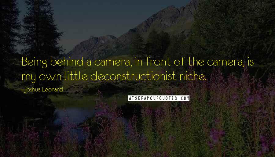 Joshua Leonard Quotes: Being behind a camera, in front of the camera, is my own little deconstructionist niche.