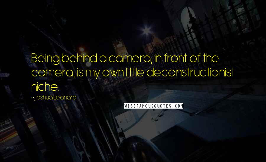 Joshua Leonard Quotes: Being behind a camera, in front of the camera, is my own little deconstructionist niche.