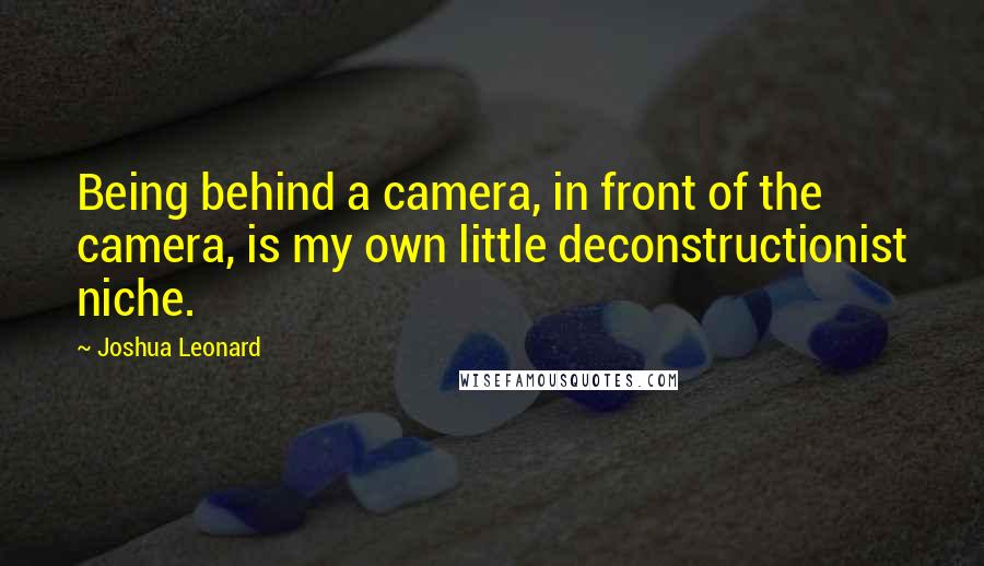 Joshua Leonard Quotes: Being behind a camera, in front of the camera, is my own little deconstructionist niche.
