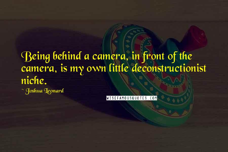 Joshua Leonard Quotes: Being behind a camera, in front of the camera, is my own little deconstructionist niche.