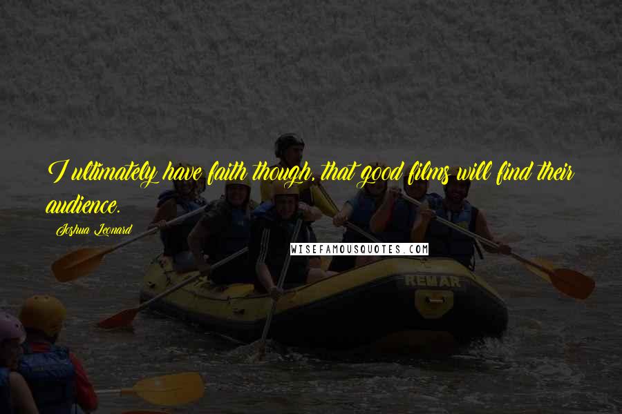 Joshua Leonard Quotes: I ultimately have faith though, that good films will find their audience.