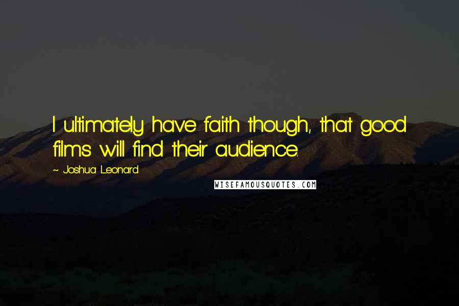 Joshua Leonard Quotes: I ultimately have faith though, that good films will find their audience.