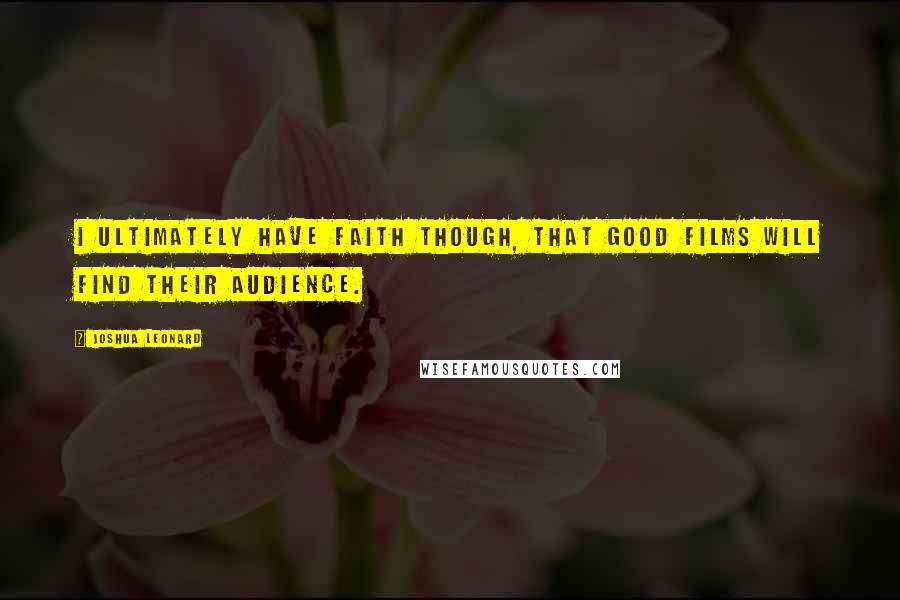 Joshua Leonard Quotes: I ultimately have faith though, that good films will find their audience.