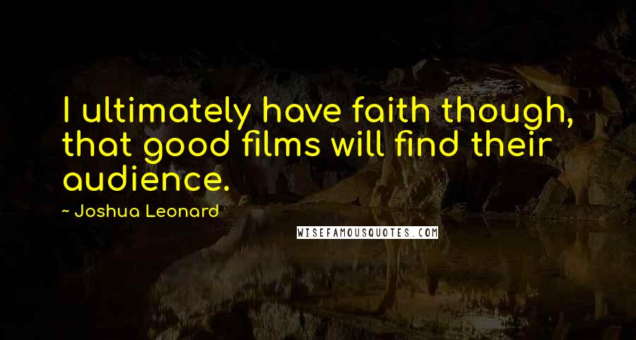 Joshua Leonard Quotes: I ultimately have faith though, that good films will find their audience.