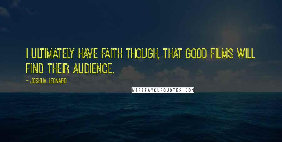 Joshua Leonard Quotes: I ultimately have faith though, that good films will find their audience.